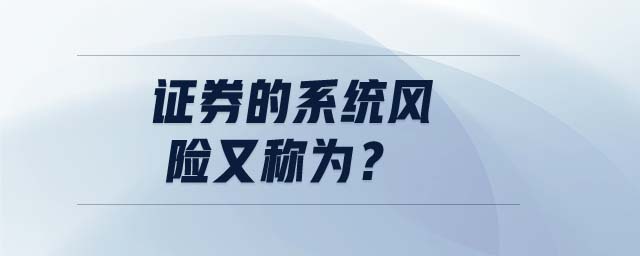 證券的系統(tǒng)風(fēng)險(xiǎn)又稱為,？