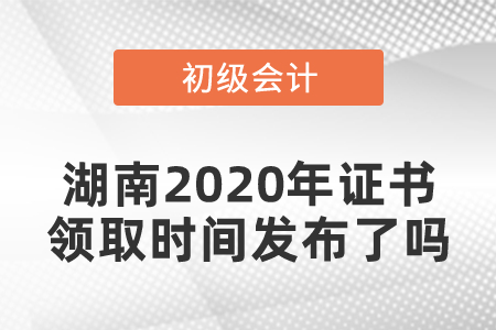 湖南2020年初級會計證書領取時間發(fā)布了嗎