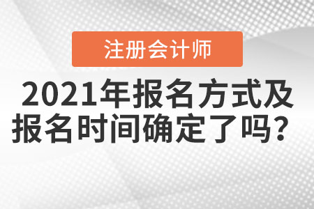 2021年注冊(cè)會(huì)計(jì)師報(bào)名方式及報(bào)名時(shí)間確定了嗎,？