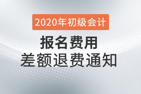 2020年廣東深圳初級會計考試報名費差額退費通知