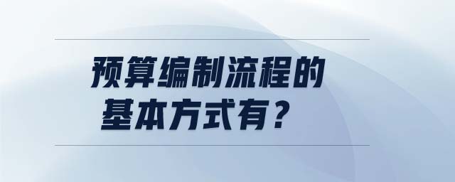 預(yù)算編制流程的基本方式有？