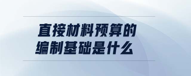 直接材料預(yù)算的編制基礎(chǔ)是什么