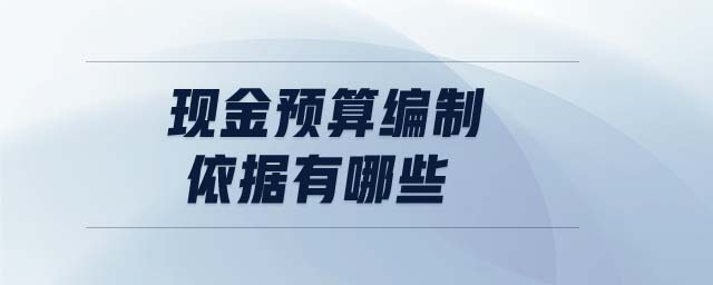 現(xiàn)金預(yù)算編制依據(jù)有哪些