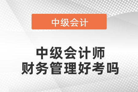 中級會計師財務(wù)管理好考嗎