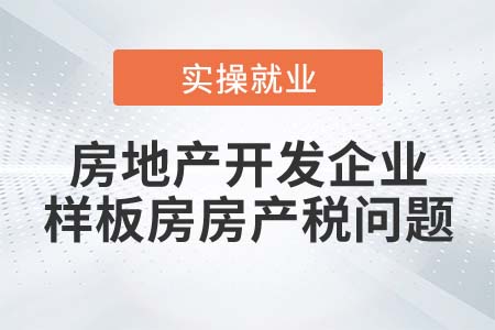 房地產(chǎn)開發(fā)企業(yè)的樣板房是否繳納房產(chǎn)稅？