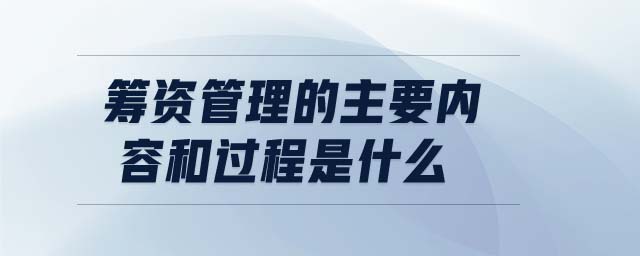 籌資管理的主要內(nèi)容和過(guò)程是什么