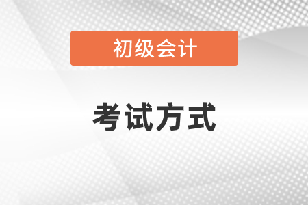 初級會計職稱考試方式是什么你知道嗎,？