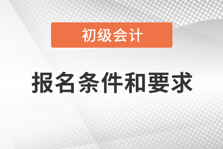 初級會計職稱報名條件和要求