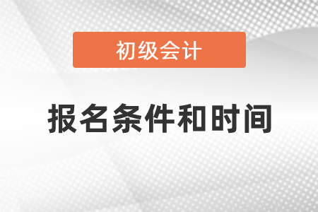 初級會計職稱考試報名條件和時間