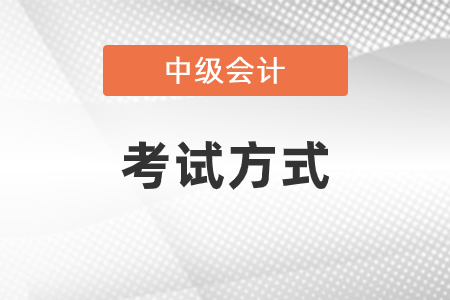 中級(jí)會(huì)計(jì)考試的方式是什么？