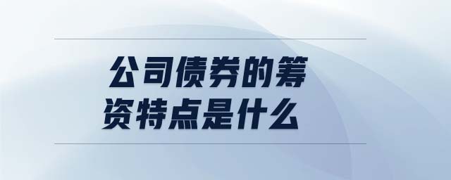 公司債券的籌資特點(diǎn)是什么