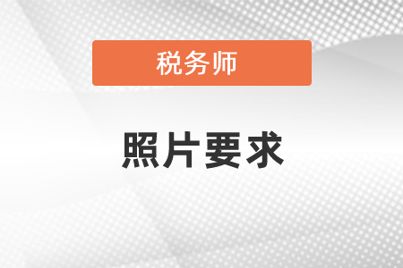 2021年稅務(wù)師考試報名照片大小要求，考生必看,！