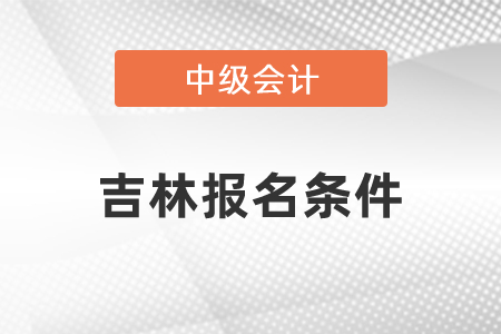 吉林省吉林中級會計職稱報名條件