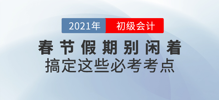 春節(jié)假期初級(jí)會(huì)計(jì)考生別閑著，搞定這些必考考點(diǎn),！