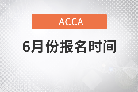 廣東省2021年6月份ACCA考試報名時間是哪天