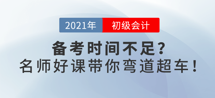 2021初級會計備考時間不足,？春節(jié)假期,，名師好課帶你彎道超車