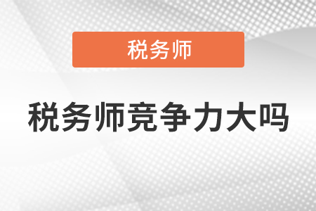 稅務(wù)師競爭力大嗎