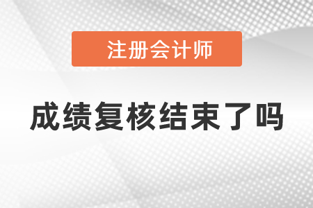 注冊會計師成績復(fù)核結(jié)束了嗎