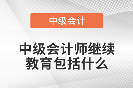 中級會計師繼續(xù)教育包括什么