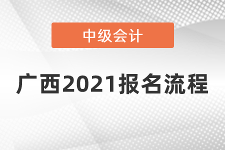 廣西自治區(qū)南寧2021中級(jí)會(huì)計(jì)師報(bào)名流程是什么,？