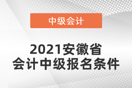 2021安徽省會計中級報名條件你滿足嗎,？