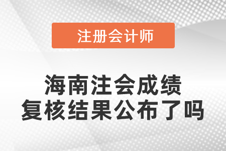 海南注會成績復(fù)核結(jié)果公布了嗎