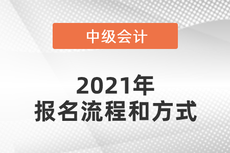 2021年中級(jí)會(huì)計(jì)師報(bào)名流程和方式是什么,？