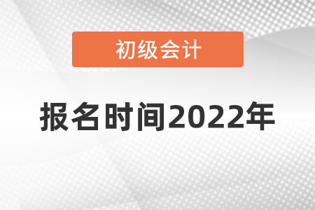 初級(jí)會(huì)計(jì)證報(bào)名時(shí)間2022年在幾月份