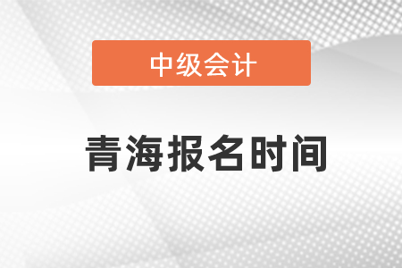 青海中級會計職稱每年報名時間