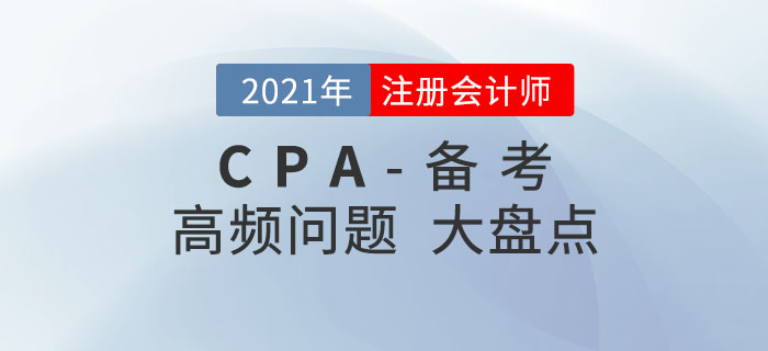 2021年注冊會計師備考,，高頻問題大盤點！