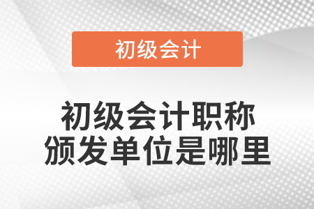 初級會計職稱頒發(fā)單位是哪里