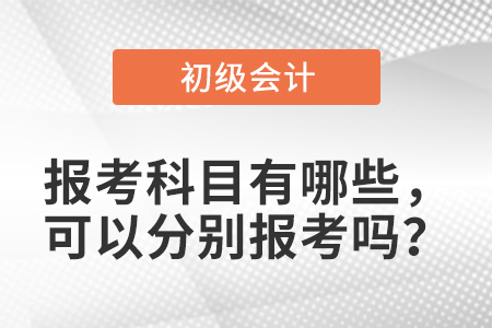 初級會計報考科目有哪些，可以分別報考嗎,？