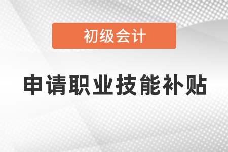 初級會計申請職業(yè)技能補(bǔ)貼