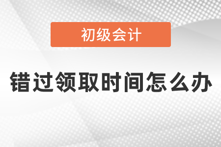 初級會計證書錯過領(lǐng)取時間怎么辦