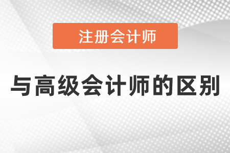 注冊(cè)會(huì)計(jì)師與高級(jí)會(huì)計(jì)師的區(qū)別