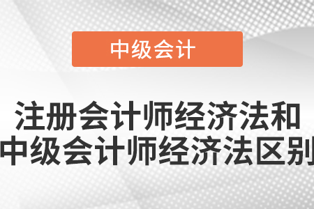 注冊(cè)會(huì)計(jì)師經(jīng)濟(jì)法和中級(jí)會(huì)計(jì)師經(jīng)濟(jì)法區(qū)別