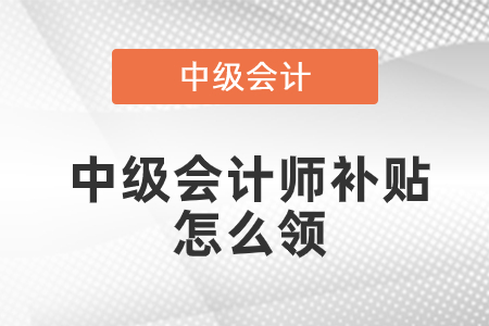 中級(jí)會(huì)計(jì)師補(bǔ)貼怎么領(lǐng)