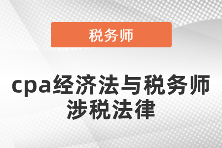 備考注會經(jīng)濟法怎么同時備考稅務師涉稅法律,？