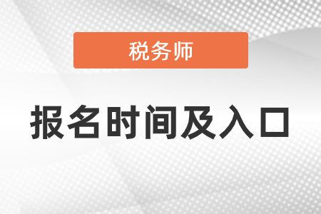 2021年稅務(wù)師報(bào)名時(shí)間報(bào)名入口分別是什么