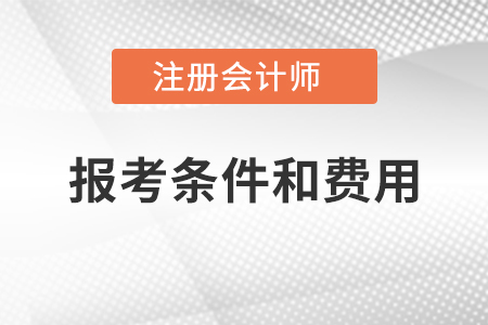 注冊(cè)會(huì)計(jì)師報(bào)考條件和費(fèi)用