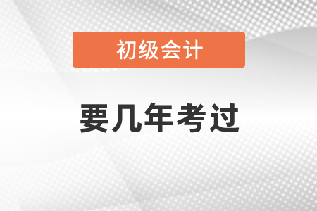 初級會計師要幾年考過