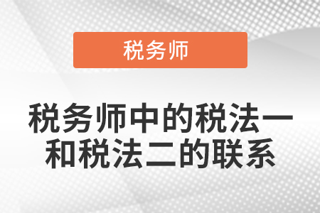 稅務(wù)師中的稅法一和稅法二的聯(lián)系