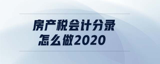 房產(chǎn)稅會計分錄怎么做2020