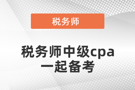 稅務(wù)師考試和中級會計注冊會計師一起備考