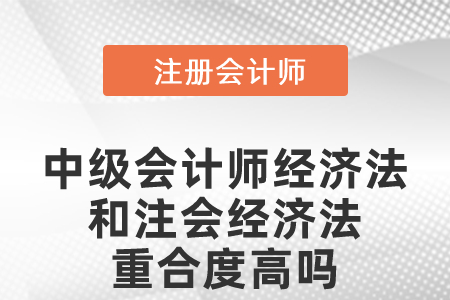 中級(jí)會(huì)計(jì)師經(jīng)濟(jì)法和注會(huì)經(jīng)濟(jì)法重合度高嗎