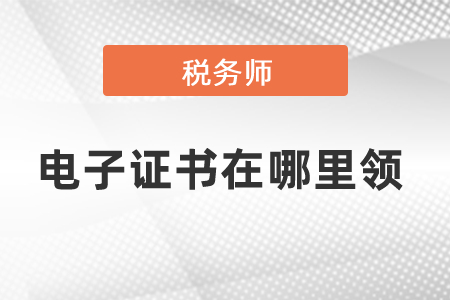 2020稅務(wù)師網(wǎng)上審核通過了電子證書在哪里領(lǐng)