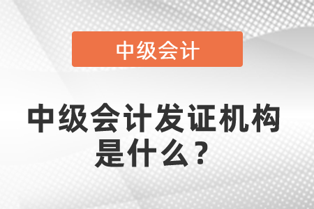 中級會計發(fā)證機構(gòu)是什么,？