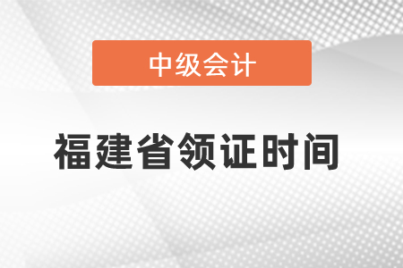 福建省中級(jí)會(huì)計(jì)領(lǐng)證時(shí)間