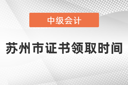 蘇州市中級會(huì)計(jì)證書領(lǐng)取時(shí)間