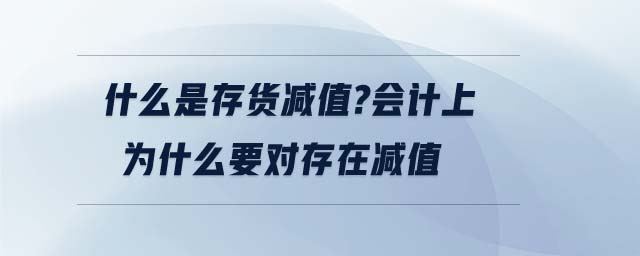 什么是存貨減值?會計上為什么要對存在減值